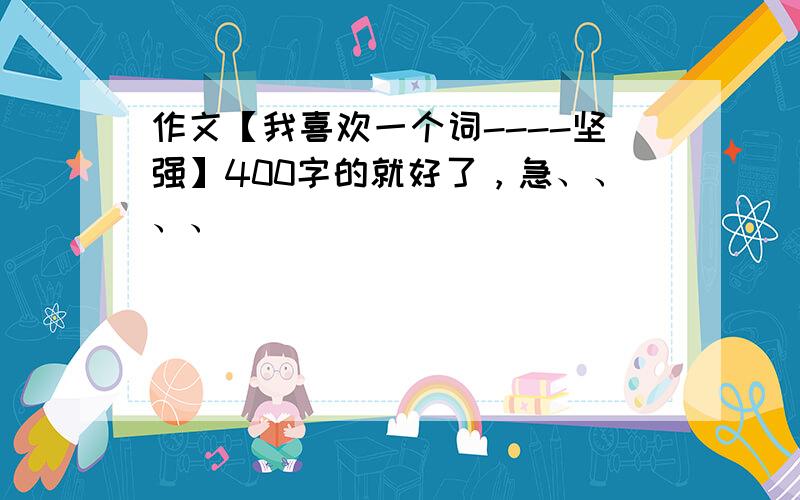 作文【我喜欢一个词----坚强】400字的就好了，急、、、、