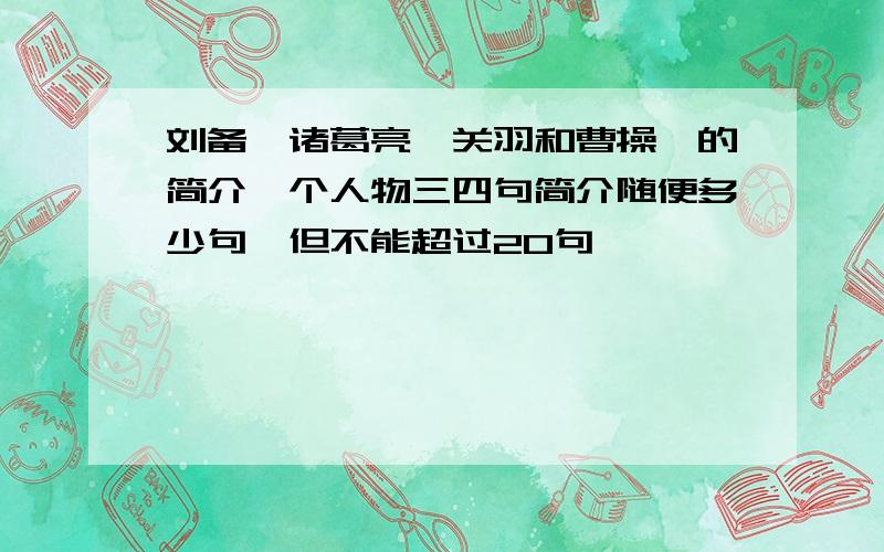 刘备、诸葛亮、关羽和曹操、的简介一个人物三四句简介随便多少句,但不能超过20句