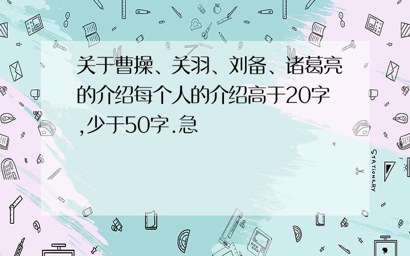 关于曹操、关羽、刘备、诸葛亮的介绍每个人的介绍高于20字,少于50字.急