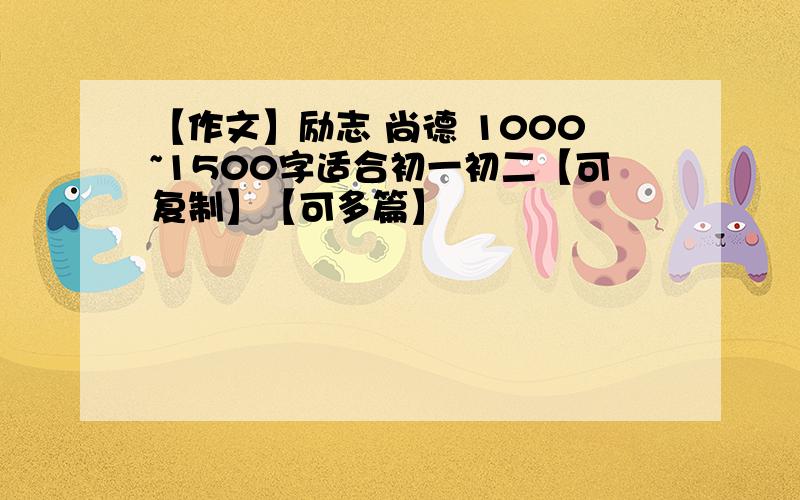 【作文】励志 尚德 1000~1500字适合初一初二【可复制】【可多篇】