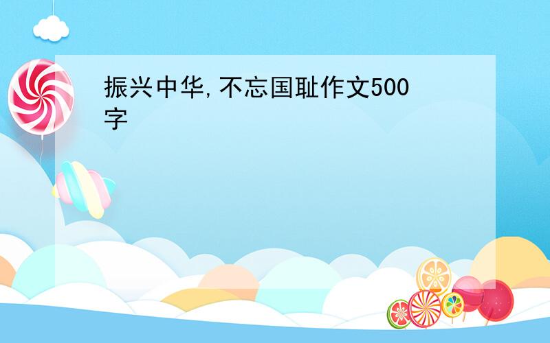 振兴中华,不忘国耻作文500字