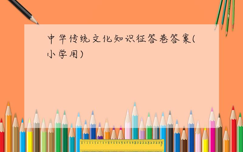 中华传统文化知识征答卷答案(小学用)