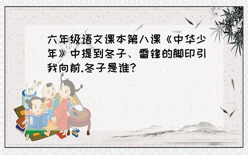 六年级语文课本第八课《中华少年》中提到冬子、雷锋的脚印引我向前.冬子是谁?