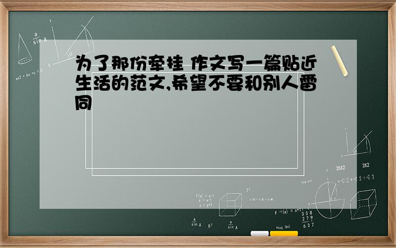 为了那份牵挂 作文写一篇贴近生活的范文,希望不要和别人雷同