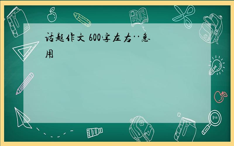 话题作文 600字左右··急用