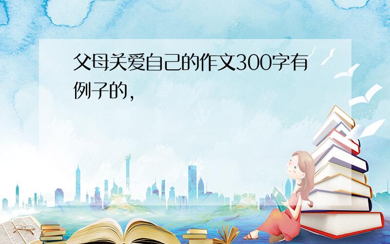 父母关爱自己的作文300字有例子的,