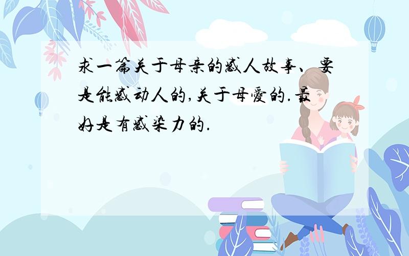 求一篇关于母亲的感人故事、要是能感动人的,关于母爱的.最好是有感染力的.