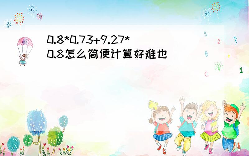 0.8*0.73+9.27*0.8怎么简便计算好难也