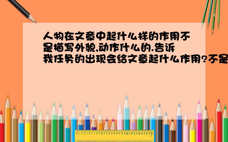 人物在文章中起什么样的作用不是描写外貌,动作什么的.告诉我任务的出现会给文章起什么作用?不是衬托也不是对比,这个问题是这样的：他到一个陌生的地方,看到了老乡,那个老乡自然而然