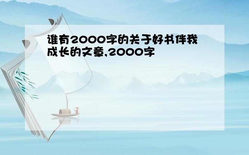 谁有2000字的关于好书伴我成长的文章,2000字