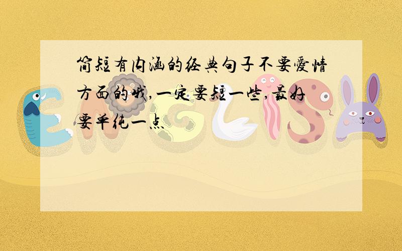 简短有内涵的经典句子不要爱情方面的哦,一定要短一些,最好要单纯一点