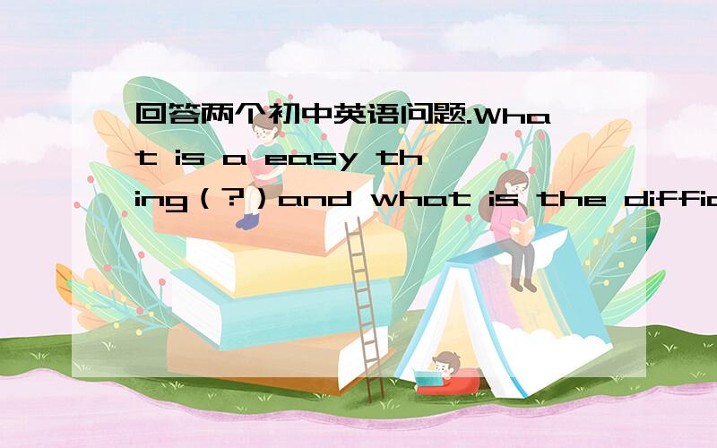 回答两个初中英语问题.What is a easy thing（?）and what is the difficult thing ,then（?）第一个（问号）是否要去掉?哪些又是困难的事情?（这句话应该如何英译.）