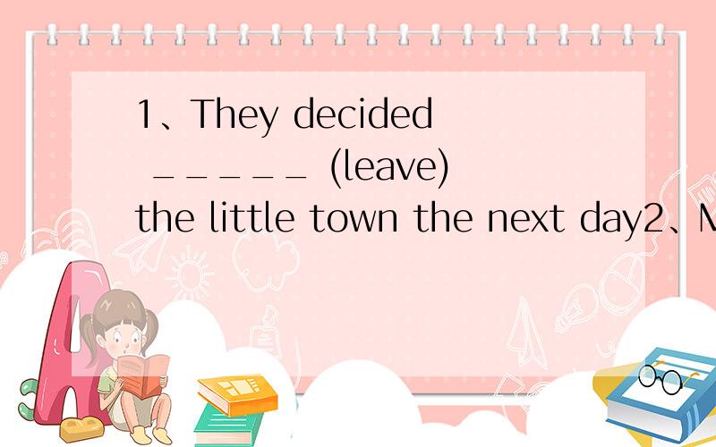 1、They decided _____ (leave)the little town the next day2、My mother agreed_____(buy)a computer for me the next year