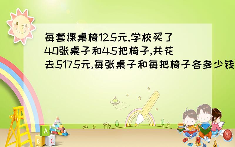 每套课桌椅125元.学校买了40张桌子和45把椅子,共花去5175元,每张桌子和每把椅子各多少钱?跪求数学广角中用假设法做的算式