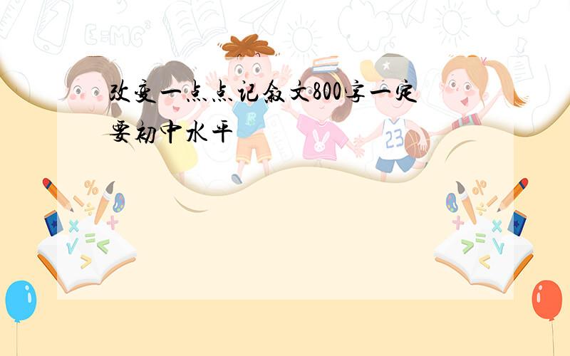 改变一点点记叙文800字一定要初中水平