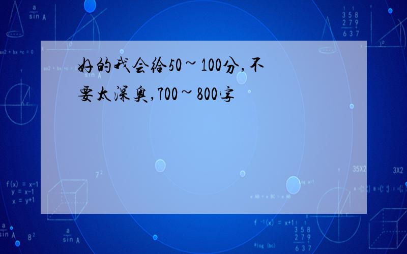 好的我会给50~100分,不要太深奥,700~800字