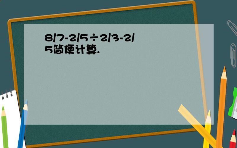 8/7-2/5÷2/3-2/5简便计算.