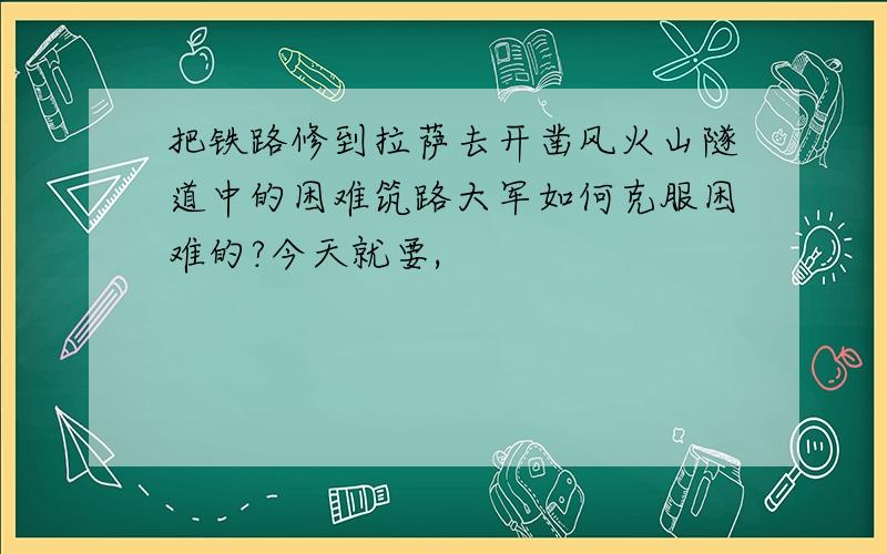 把铁路修到拉萨去开凿风火山隧道中的困难筑路大军如何克服困难的?今天就要,