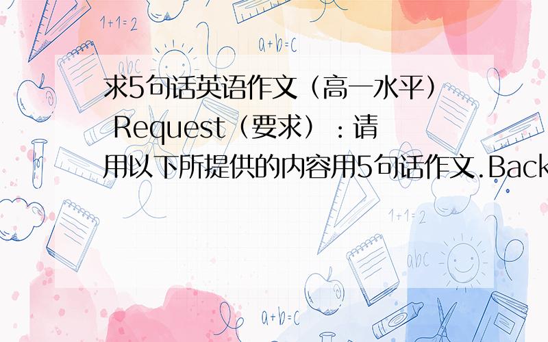 求5句话英语作文（高一水平） Request（要求）：请用以下所提供的内容用5句话作文.Background:\x0b你获悉你的朋友Alex这次的英语考试考砸了,特写信勉励他不要灰心,继续努力.Content(开头,结尾已