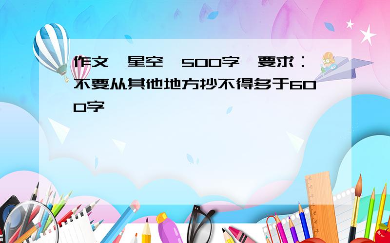 作文《星空》500字,要求：不要从其他地方抄不得多于600字