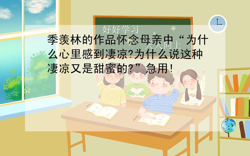 季羡林的作品怀念母亲中“为什么心里感到凄凉?为什么说这种凄凉又是甜蜜的?”急用!