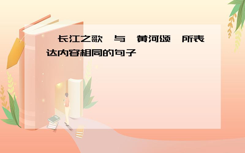 《长江之歌》与《黄河颂》所表达内容相同的句子