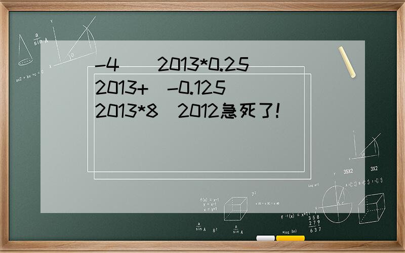 (-4)^2013*0.25^2013+(-0.125)^2013*8^2012急死了!