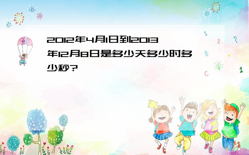 2012年4月1日到2013年12月8日是多少天多少时多少秒?