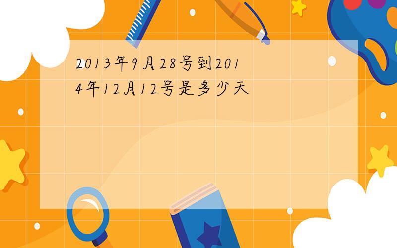 2013年9月28号到2014年12月12号是多少天