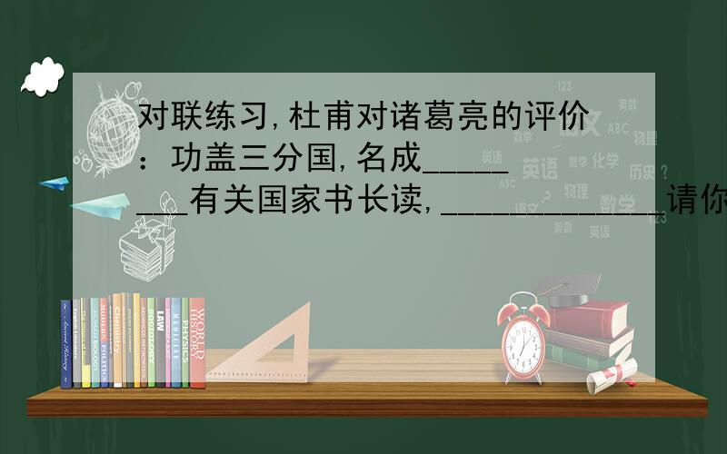 对联练习,杜甫对诸葛亮的评价：功盖三分国,名成________有关国家书长读,_____________请你结合巴金先生其人的做人风格以及他的作品特点,为巴金先生拟一份对联.上联___________ 下联_________________