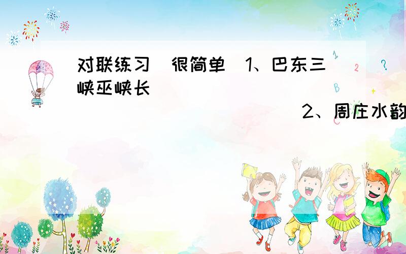 对联练习（很简单）1、巴东三峡巫峡长 _____________________2、周庄水韵韵悠悠 _____________________3、如梦如幻青海湖 _____________________答出来,千恩万谢!