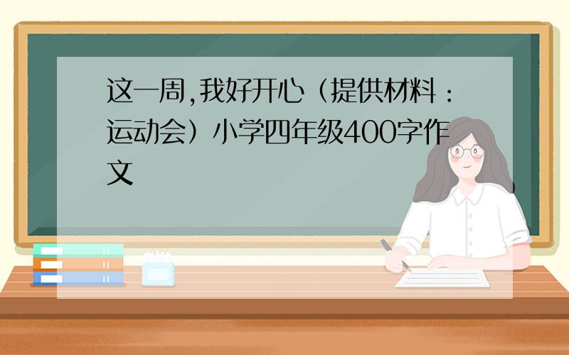 这一周,我好开心（提供材料：运动会）小学四年级400字作文