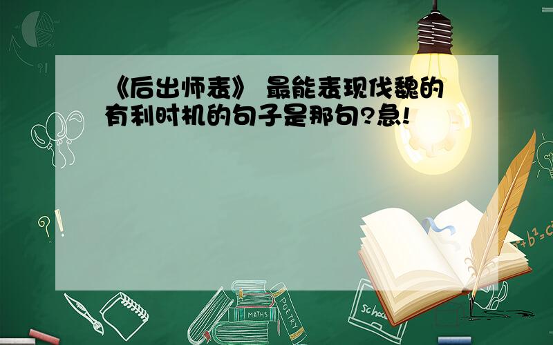 《后出师表》 最能表现伐魏的有利时机的句子是那句?急!