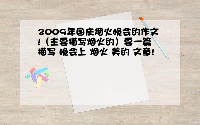 2009年国庆烟火晚会的作文!（主要描写烟火的）要一篇 描写 晚会上 烟火 美的 文章!