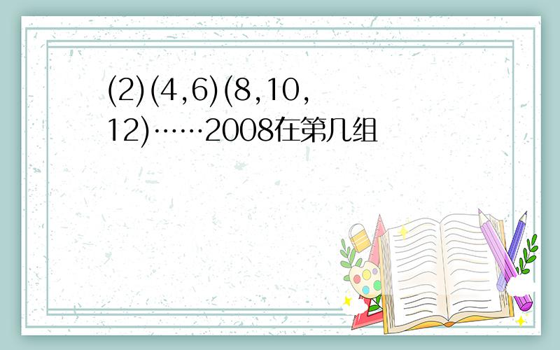 (2)(4,6)(8,10,12)……2008在第几组