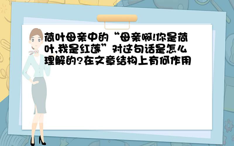 荷叶母亲中的“母亲啊!你是荷叶,我是红莲”对这句话是怎么理解的?在文章结构上有何作用