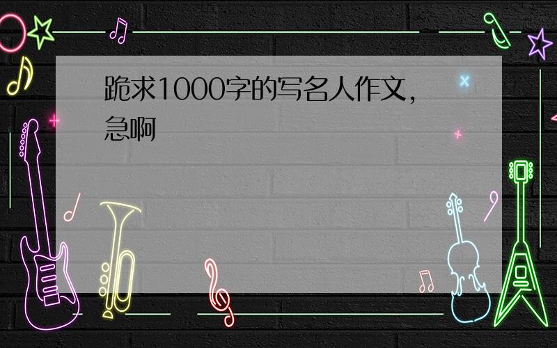 跪求1000字的写名人作文,急啊