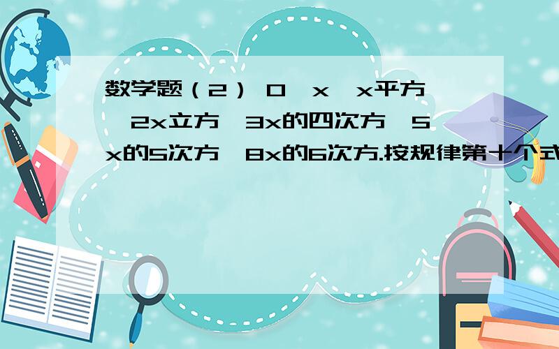 数学题（2） 0,x,x平方,2x立方,3x的四次方,5x的5次方,8x的6次方.按规律第十个式子是什么?