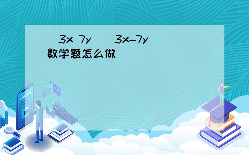 (3x 7y)(3x-7y)数学题怎么做