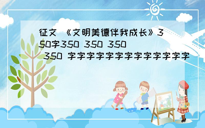 征文 《文明美德伴我成长》350字350 350 350 350 字字字字字字字字字字字字字