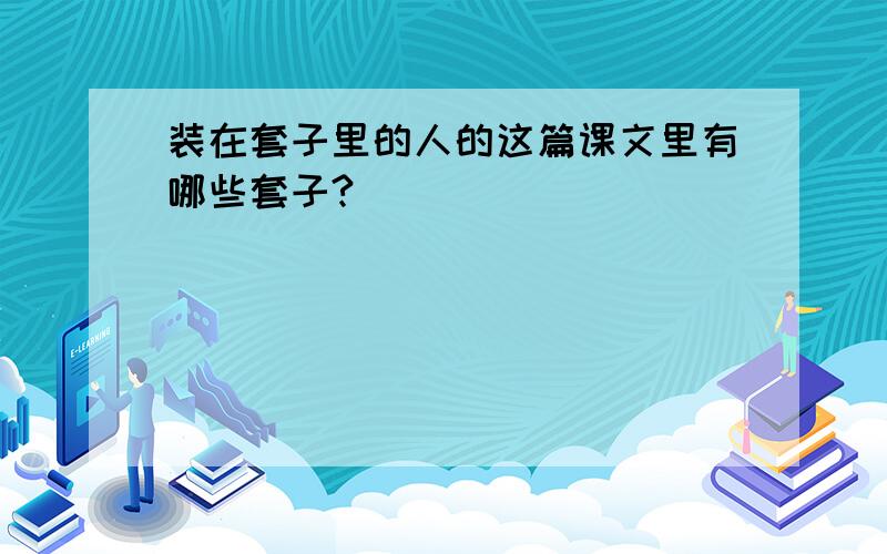 装在套子里的人的这篇课文里有哪些套子?