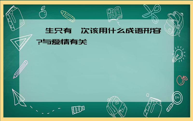 一生只有一次该用什么成语形容?与爱情有关