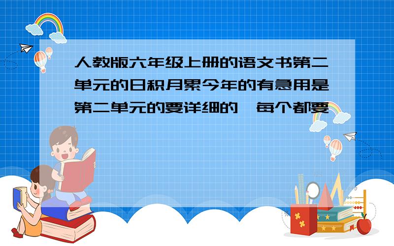 人教版六年级上册的语文书第二单元的日积月累今年的有急用是第二单元的要详细的,每个都要