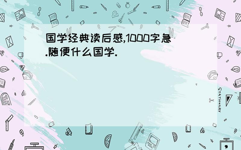 国学经典读后感,1000字急.随便什么国学.