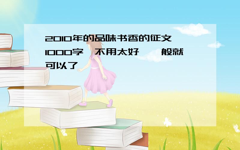 2010年的品味书香的征文 1000字,不用太好,一般就可以了