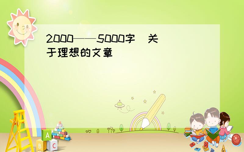 2000——5000字  关于理想的文章