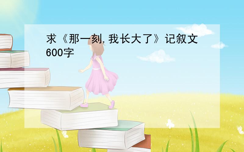 求《那一刻,我长大了》记叙文600字