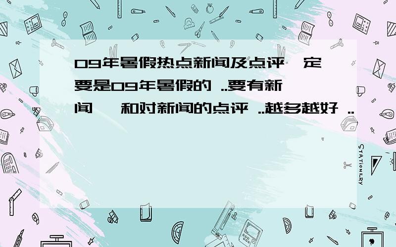 09年暑假热点新闻及点评一定要是09年暑假的 ..要有新闻 、和对新闻的点评 ..越多越好 ..