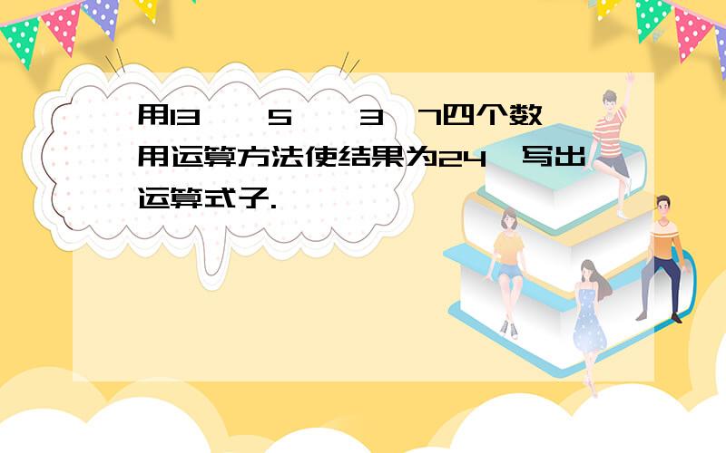 用13,—5,—3,7四个数用运算方法使结果为24,写出运算式子.