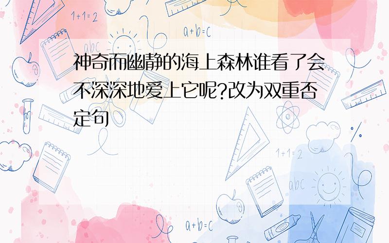 神奇而幽静的海上森林谁看了会不深深地爱上它呢?改为双重否定句